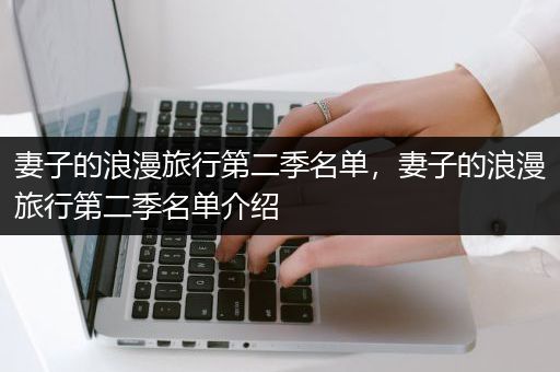 妻子的浪漫旅行第二季名单，妻子的浪漫旅行第二季名单介绍